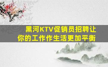 黑河KTV促销员招聘让你的工作作生活更加平衡